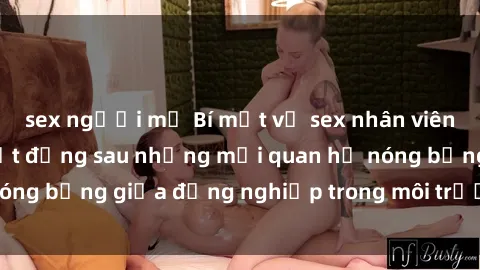 sex người mỹ Bí mật về sex nhân viên văn phòng: Sự thật đằng sau những mối quan hệ nóng bỏng giữa đồng nghiệp trong môi trường làm việc.