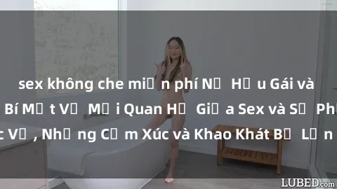 sex không che miễn phí Nữ Hầu Gái và Cuộc Sống Của Họ: Bí Mật Về Mối Quan Hệ Giữa Sex và Sự Phục Vụ, Những Cảm Xúc và Khao Khát Bị Lẫn Lộn Trong Lĩnh Vực Này.