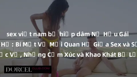sex việt nam bị hiếp dâm Nữ Hầu Gái và Cuộc Sống Của Họ: Bí Mật Về Mối Quan Hệ Giữa Sex và Sự Phục Vụ, Những Cảm Xúc và Khao Khát Bị Lẫn Lộn Trong Lĩnh Vực Này.