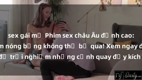 sex gái mỹ Phim sex châu Âu đỉnh cao: Top những bộ phim nóng bỏng không thể bỏ qua! Xem ngay để trải nghiệm những cảnh quay đầy kích thích và cuồng nhiệt.