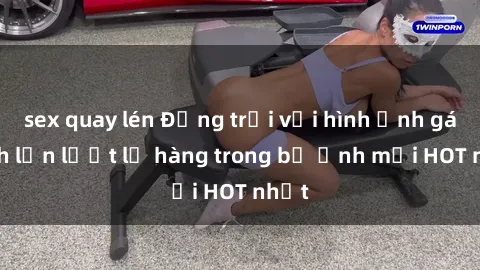sex quay lén Động trời với hình ảnh gái xinh lần lượt lộ hàng trong bộ ảnh mới HOT nhất