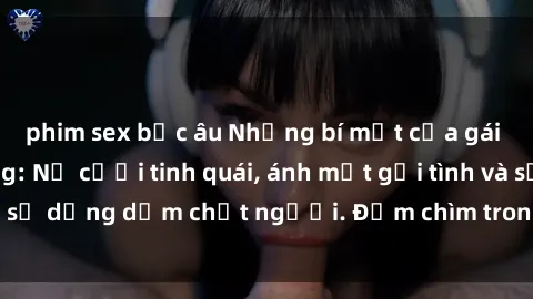 phim sex bắc âu Những bí mật của gái Việt Nam dâm đãng: Nụ cười tinh quái, ánh mắt gợi tình và sự dụng dẫm chết người. Đắm chìm trong vòng xoay đam mê!