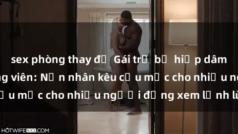 sex phòng thay đồ Gái trẻ bị hiếp dâm bạo lực trong công viên: Nạn nhân kêu cứu mặc cho nhiều người đứng xem lạnh lùng