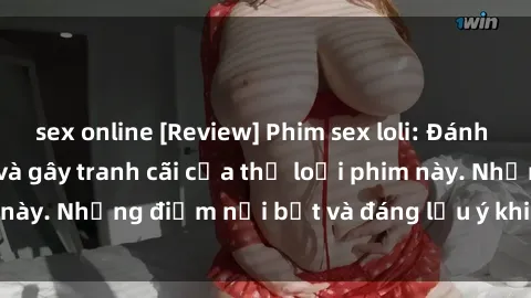 sex online [Review] Phim sex loli: Đánh giá về sự gợi cảm và gây tranh cãi của thể loại phim này. Những điểm nổi bật và đáng lưu ý khi xem phim loli.