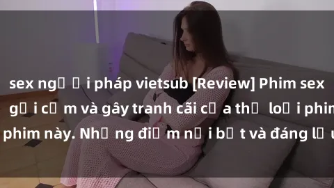sex người pháp vietsub [Review] Phim sex loli: Đánh giá về sự gợi cảm và gây tranh cãi của thể loại phim này. Những điểm nổi bật và đáng lưu ý khi xem phim loli.