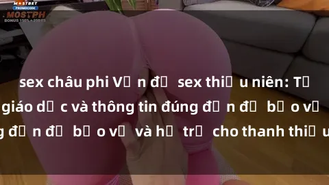 sex châu phi Vấn đề sex thiếu niên: Tầm quan trọng của giáo dục và thông tin đúng đắn để bảo vệ và hỗ trợ cho thanh thiếu niên
