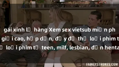 gái xinh lộ hàng Xem sex vietsub miễn phí tại nhà, độ phân giải cao, hấp dẫn, đầy đủ thể loại phim từ teen, milf, lesbian, đến hentai và jav.