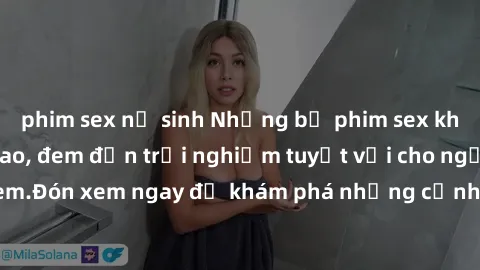 phim sex nữ sinh Những bộ phim sex không che HD đỉnh cao, đem đến trải nghiệm tuyệt vời cho người xem.Đón xem ngay để khám phá những cảnh quay đẹp mắt và kích thích.