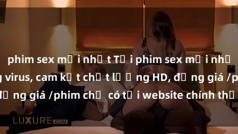 phim sex mới nhất Tải phim sex mới nhất cực nhanh không virus, cam kết chất lượng HD, đồng giá /phim chỉ có tại website chính thức. Đặt ngay!