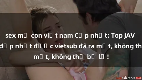 sex mẹ con việt nam Cập nhật: Top JAV idol xinh đẹp nhất được vietsub đã ra mắt, không thể bỏ lỡ!