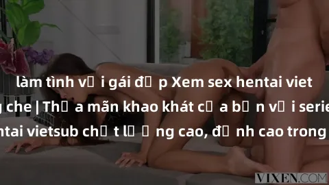 làm tình với gái đẹp Xem sex hentai vietsub cực hot, không che | Thỏa mãn khao khát của bạn với series hentai vietsub chất lượng cao, đỉnh cao trong thể loại anime không che.