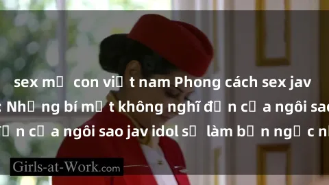 sex mẹ con việt nam Phong cách sex jav idol siêu hấp dẫn: Những bí mật không nghĩ đến của ngôi sao jav idol sẽ làm bạn ngạc nhiên!