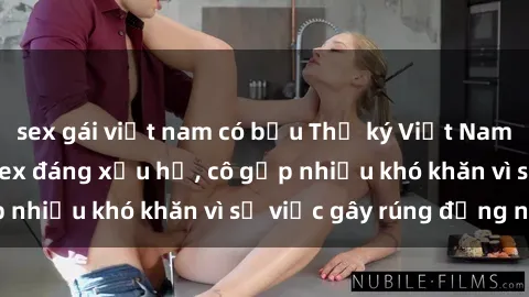 sex gái việt nam có bầu Thư ký Việt Nam bị phát tán clip sex đáng xấu hổ, cô gặp nhiều khó khăn vì sự việc gây rúng động này.