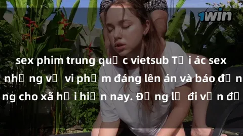 sex phim trung quốc vietsub Tội ác sex tra tấn Việt Nam: những vụ vi phạm đáng lên án và báo động cho xã hội hiện nay. Đừng lờ đi vấn đề nghiêm trọng này!