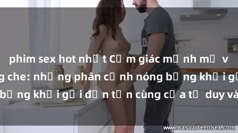 phim sex hot nhất Cảm giác mạnh mẽ với sex BDSM không che: những phân cảnh nóng bỏng khơi gợi đến tận cùng của tư duy và cơ thể.