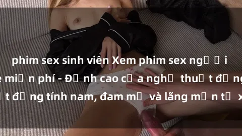 phim sex sinh viên Xem phim sex người Pháp vietsub online miễn phí - Đỉnh cao của nghệ thuật đồng tính nam, đam mỹ và lãng mạn từ xứ sở hoa hồng!