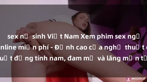sex nữ sinh Việt Nam Xem phim sex người Pháp vietsub online miễn phí - Đỉnh cao của nghệ thuật đồng tính nam, đam mỹ và lãng mạn từ xứ sở hoa hồng!