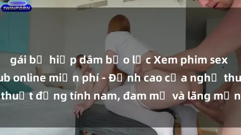 gái bị hiếp dâm bạo lực Xem phim sex người Pháp vietsub online miễn phí - Đỉnh cao của nghệ thuật đồng tính nam, đam mỹ và lãng mạn từ xứ sở hoa hồng!