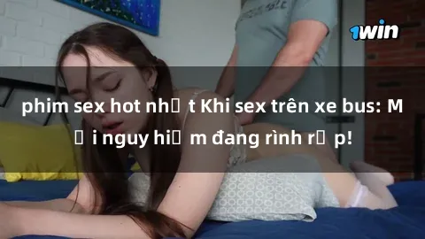 phim sex hot nhất Khi sex trên xe bus: Mối nguy hiểm đang rình rập!