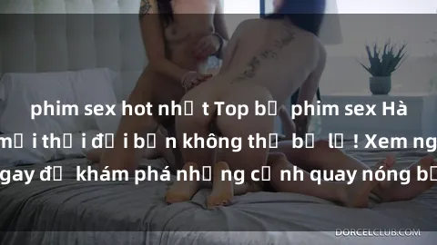 phim sex hot nhất Top bộ phim sex Hàn Quốc hot nhất mọi thời đại bạn không thể bỏ lỡ! Xem ngay để khám phá những cảnh quay nóng bỏng, đầy nghẹt thở!