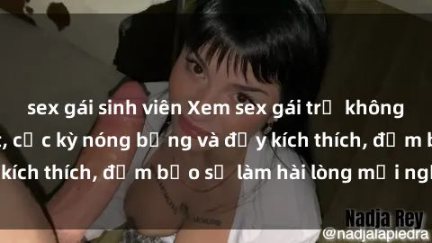 sex gái sinh viên Xem sex gái trẻ không che hấp dẫn nhất, cực kỳ nóng bỏng và đầy kích thích, đảm bảo sẽ làm hài lòng mọi người!