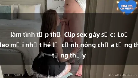 làm tình tập thể Clip sex gây sốc: Loạt video mới nhất hé lộ cảnh nóng chưa từng thấy