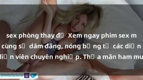 sex phòng thay đồ Xem ngay phim sex miễn phí tại đây - cùng sự dâm đãng, nóng bỏng từ các diễn viên chuyên nghiệp. Thỏa mãn ham muốn ngay hôm nay!
