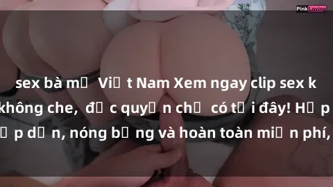 sex bà mẹ Việt Nam Xem ngay clip sex không che cực hot, không che, độc quyền chỉ có tại đây! Hấp dẫn, nóng bỏng và hoàn toàn miễn phí, không thể bỏ qua!