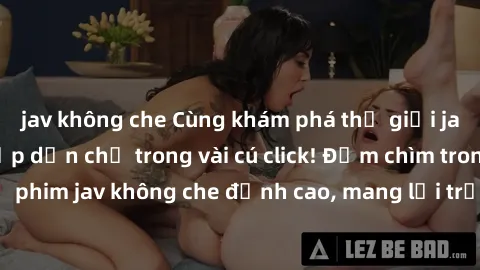 jav không che Cùng khám phá thế giới jav không che siêu hấp dẫn chỉ trong vài cú click! Đắm chìm trong những bộ phim jav không che đỉnh cao, mang lại trải nghiệm thú vị và đầy kích thích.