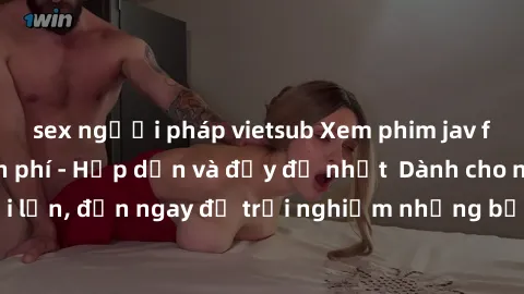 sex người pháp vietsub Xem phim jav full HD online miễn phí - Hấp dẫn và đầy đủ nhất Dành cho người lớn, đến ngay để trải nghiệm những bộ phim hấp dẫn và hấp dẫn.