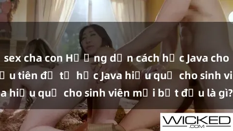 sex cha con Hướng dẫn cách học Java cho sinh viên: Bước đầu tiên để tự học Java hiệu quả cho sinh viên mới bắt đầu là gì?