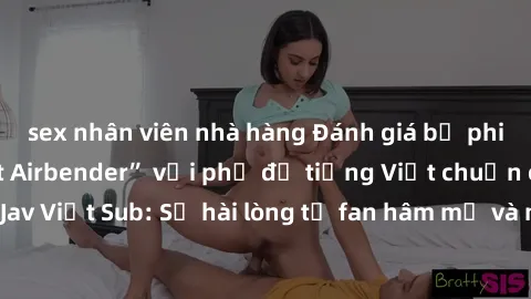sex nhân viên nhà hàng Đánh giá bộ phim “Avatar: The Last Airbender” với phụ đề tiếng Việt chuẩn chỉnh từ nhóm Jav Việt Sub: Sự hài lòng từ fan hâm mộ và những điểm đáng chú ý trong bộ phim.