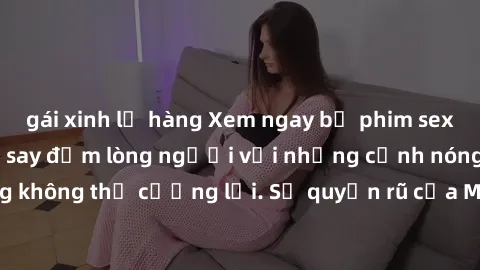 gái xinh lộ hàng Xem ngay bộ phim sex milf hot nhất, làm say đắm lòng người với những cảnh nóng bỏng không thể cưỡng lại. Sự quyến rũ của MILF sẽ khiến bạn mãnh liệt!