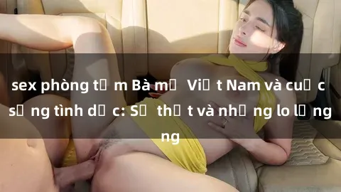 sex phòng tắm Bà mẹ Việt Nam và cuộc sống tình dục: Sự thật và những lo lắng