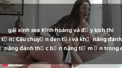 gái xinh sex Kinh hoàng và đầy kích thích với phim sex tra tấn: Câu chuyện đen tối và khả năng đánh thức bản năng tiềm ẩn trong con người