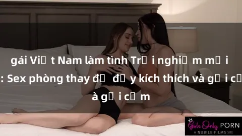 gái Việt Nam làm tình Trải nghiệm mới lạ: Sex phòng thay đồ đầy kích thích và gợi cảm