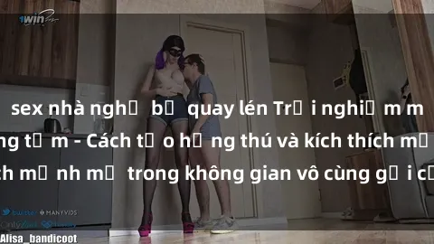 sex nhà nghỉ bị quay lén Trải nghiệm mới lạ với sex phòng tắm - Cách tạo hứng thú và kích thích mạnh mẽ trong không gian vô cùng gợi cảm và lãng mạn
