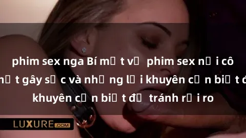 phim sex nga Bí mật về phim sex nơi công cộng: Sự thật gây sốc và những lời khuyên cần biết để tránh rủi ro