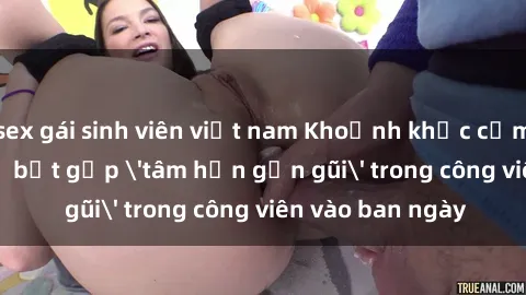 sex gái sinh viên việt nam Khoảnh khắc cấm kỵ: Cặp đôi bị bắt gặp 'tâm hồn gần gũi' trong công viên vào ban ngày