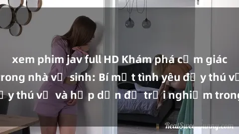 xem phim jav full HD Khám phá cảm giác mới mẻ với sex trong nhà vệ sinh: Bí mật tình yêu đầy thú vị và hấp dẫn để trải nghiệm trong đêm hôm nay!