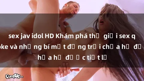sex jav idol HD Khám phá thế giới sex quán karaoke và những bí mật động trời chưa hề được tiết lộ