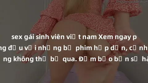 sex gái sinh viên việt nam Xem ngay phim sex bukkake hàng đầu với những bộ phim hấp dẫn, cảnh quay nóng bỏng không thể bỏ qua. Đảm bảo bạn sẽ hài lòng với trải nghiệm mới lạ này!