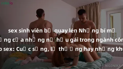 sex sinh viên bị quay lén Những bí mật đằng sau cuộc sống của những nữ hầu gái trong ngành công nghiệp sex: Cuộc sống, lẽ thường hay những khó khăn mà họ phải đối mặt.