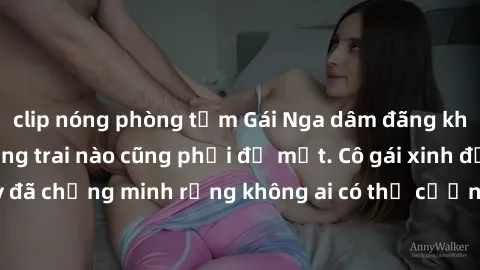 clip nóng phòng tắm Gái Nga dâm đãng khiến tim bất cứ chàng trai nào cũng phải đỏ mặt. Cô gái xinh đẹp này đã chứng minh rằng không ai có thể cưỡng lại khi cô làm tình đắm say.