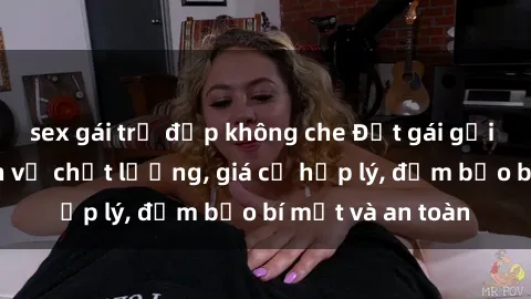 sex gái trẻ đẹp không che Đặt gái gọi Việt Nam: Dịch vụ chất lượng, giá cả hợp lý, đảm bảo bí mật và an toàn