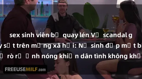 sex sinh viên bị quay lén Vụ scandal gái xinh lộ hàng gây sốt trên mạng xã hội: Nữ sinh đẹp mắt bị rò rỉ ảnh nóng khiến dân tình không khỏi bất ngờ và phẫn nộ!