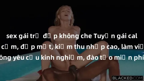 sex gái trẻ đẹp không che Tuyển gái call girl Việt Nam gợi cảm, đẹp mắt, kiếm thu nhập cao, làm việc linh hoạt, không yêu cầu kinh nghiệm, đào tạo miễn phí. Liên hệ ngay để biết thêm chi tiết!