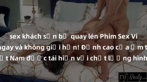 sex khách sạn bị quay lén Phim Sex Việt Nam HD - Xem ngay và không giới hạn! Đỉnh cao của ẩm thực tình dục Việt Nam được tái hiện với chất lượng hình ảnh sắc nét. Hãy thưởng thức ngay!