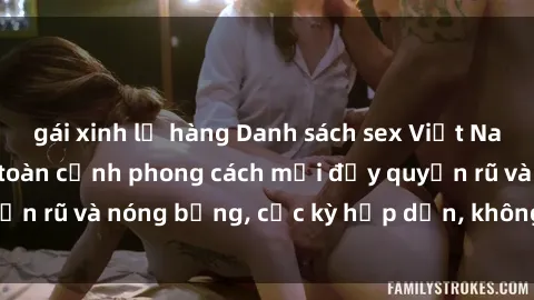 gái xinh lộ hàng Danh sách sex Việt Nam không che - Ảnh toàn cảnh phong cách mới đầy quyến rũ và nóng bỏng, cực kỳ hấp dẫn, không thể bỏ qua!