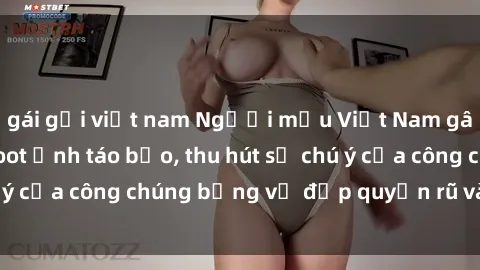 gái gọi việt nam Người mẫu Việt Nam gây sốt với loạt shoot ảnh táo bạo, thu hút sự chú ý của công chúng bằng vẻ đẹp quyến rũ và gợi cảm.